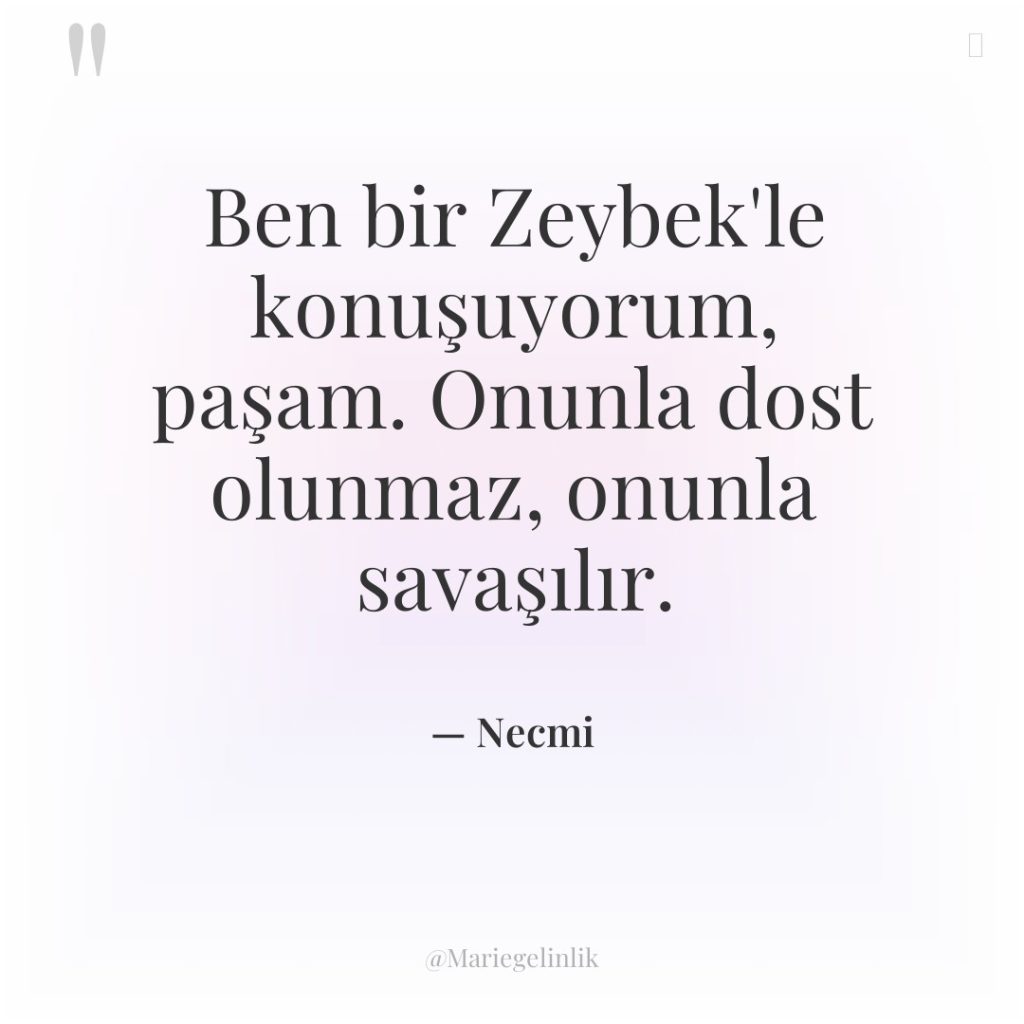 Ben bir Zeybek’le konuşuyorum, paşam. Onunla dost olunmaz, onunla savaşılır.