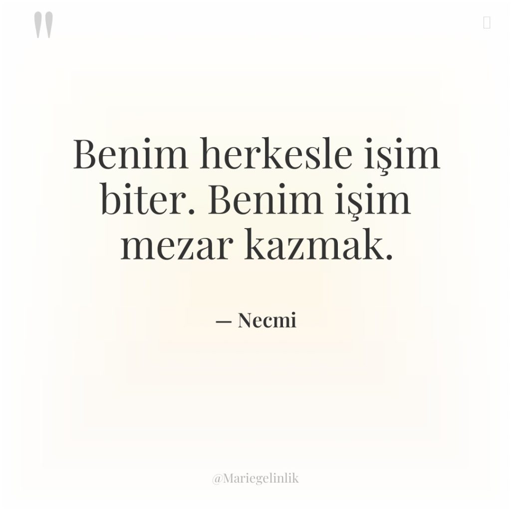Benim herkesle işim biter. Benim işim mezar kazmak.