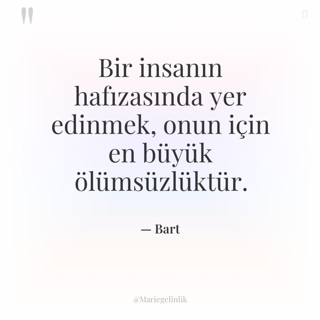 Bir insanın hafızasında yer edinmek, onun için en büyük ölümsüzlüktür.