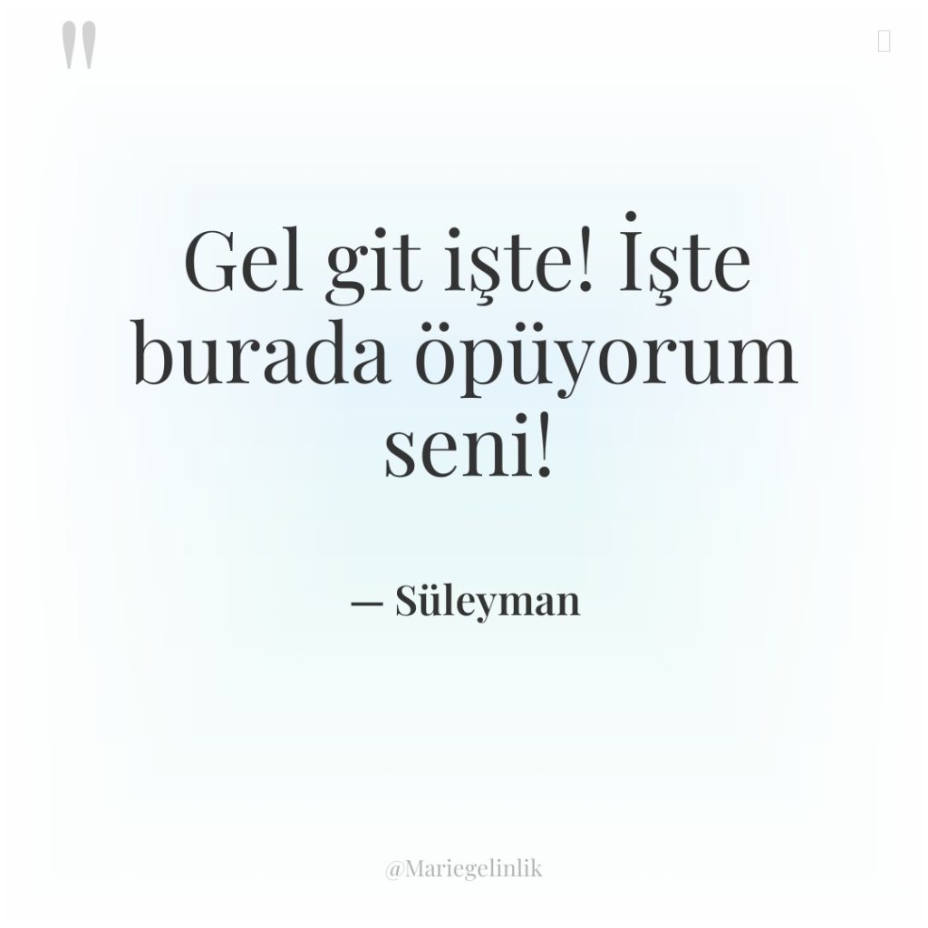 Gel git işte! İşte burada öpüyorum seni!