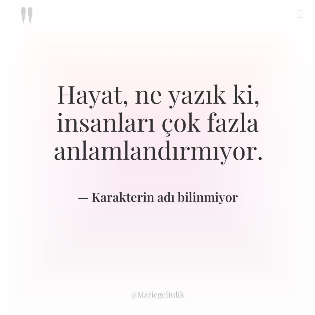 Hayat, ne yazık ki, insanları çok fazla anlamlandırmıyor.