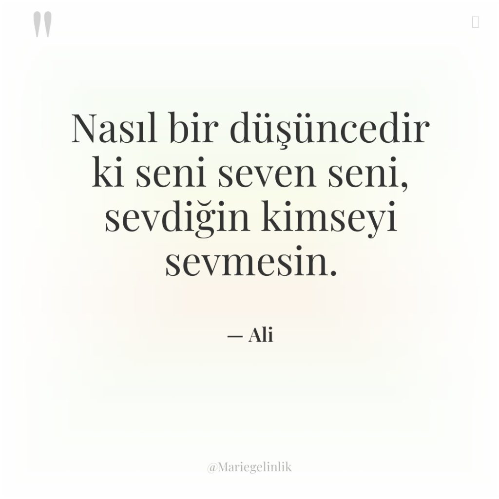Nasıl bir düşüncedir ki seni seven seni, sevdiğin kimseyi sevmesin.