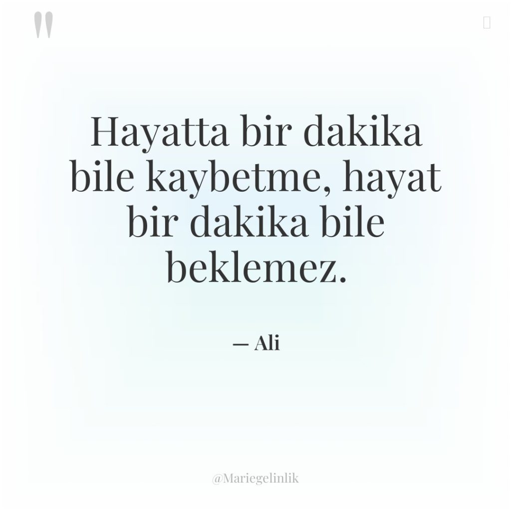 Hayatta bir dakika bile kaybetme, hayat bir dakika bile beklemez.