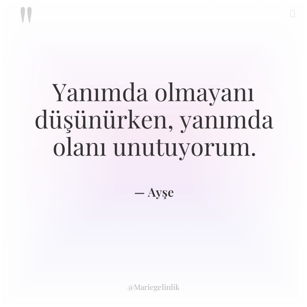 Yanımda olmayanı düşünürken, yanımda olanı unutuyorum.