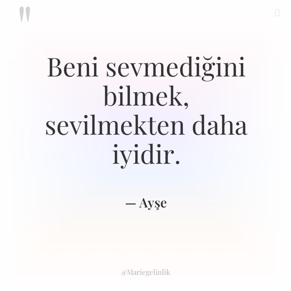 Beni sevmediğini bilmek, sevilmekten daha iyidir.