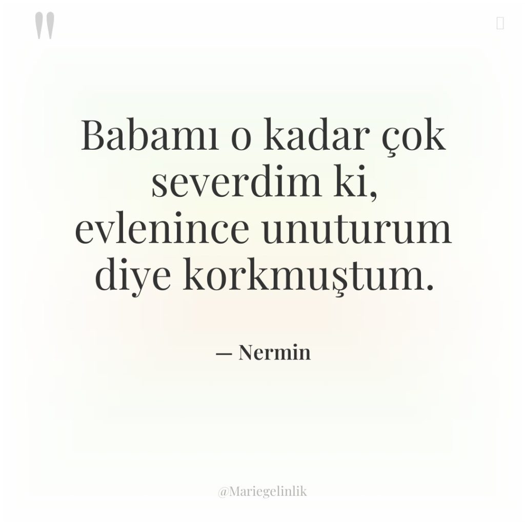 Babamı o kadar çok severdim ki, evlenince unuturum diye korkmuştum.
