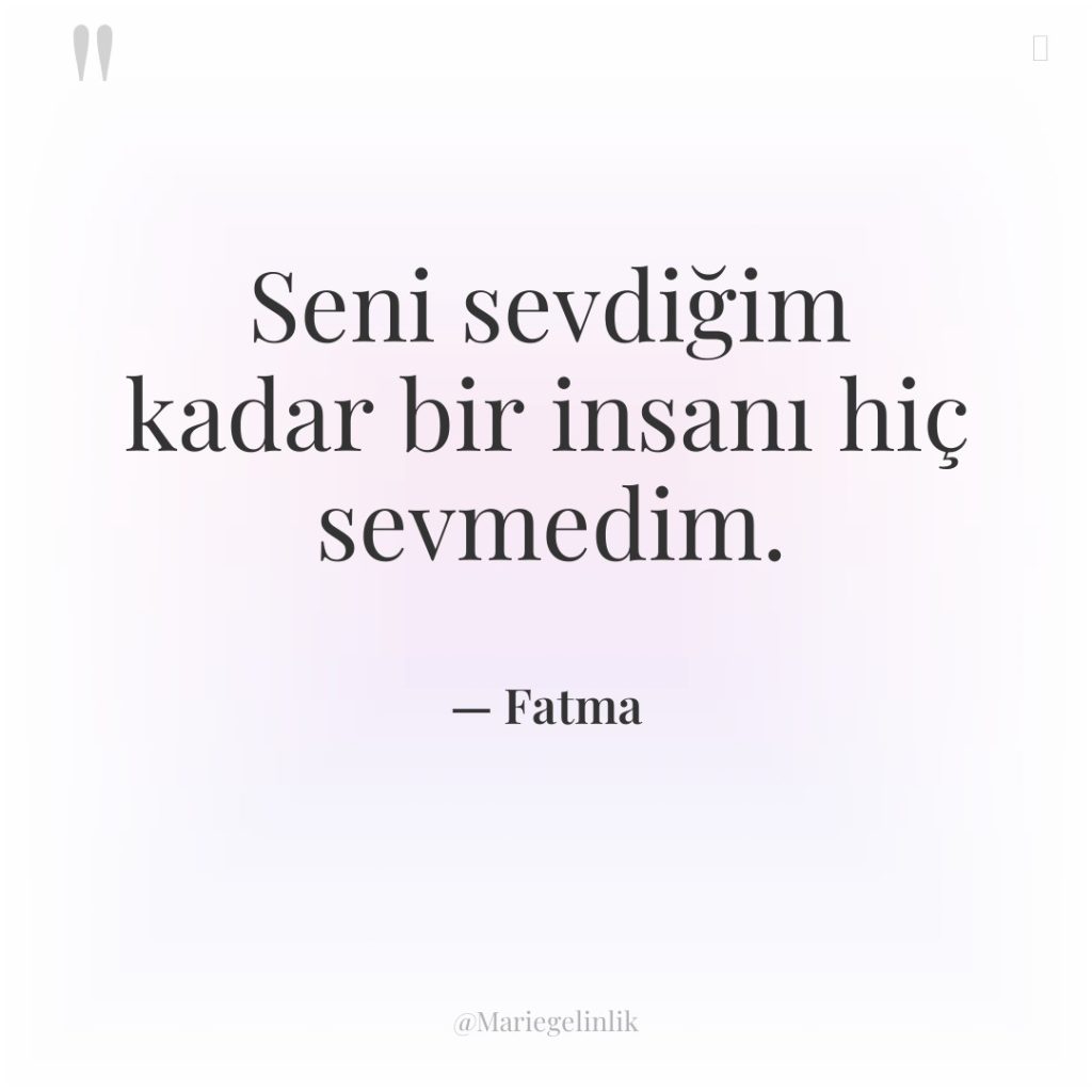 Seni sevdiğim kadar bir insanı hiç sevmedim.