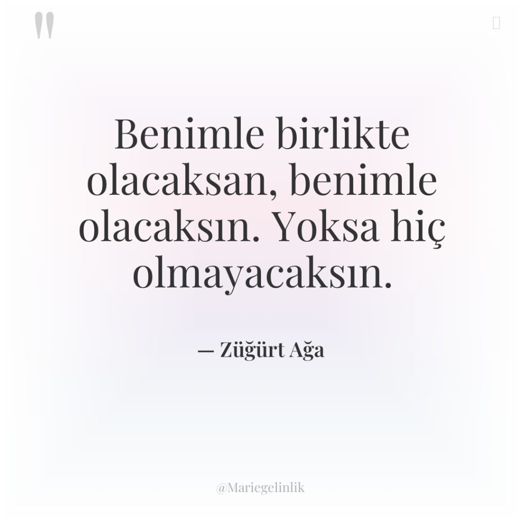 Benimle birlikte olacaksan, benimle olacaksın. Yoksa hiç olmayacaksın.