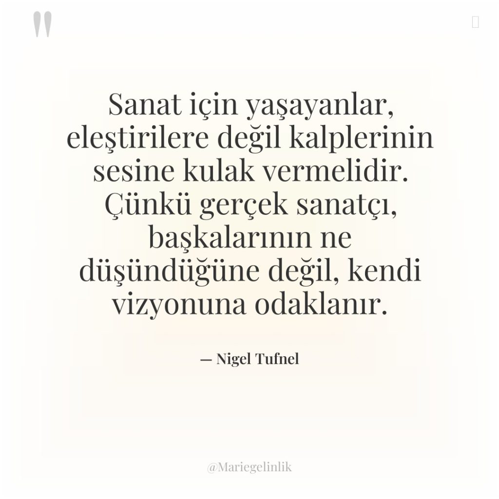 Sanat için yaşayanlar, eleştirilere değil kalplerinin sesine kulak vermelidir. Çünkü…