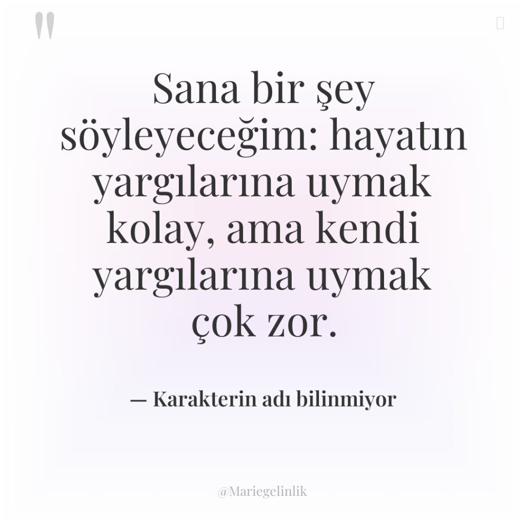Sana bir şey söyleyeceğim: hayatın yargılarına uymak kolay, ama kendi…