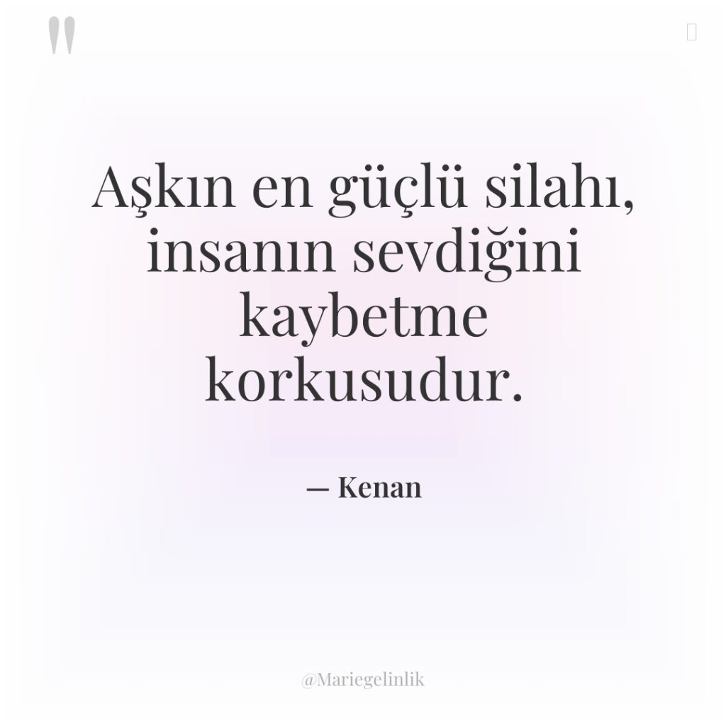 Aşkın en güçlü silahı, insanın sevdiğini kaybetme korkusudur.