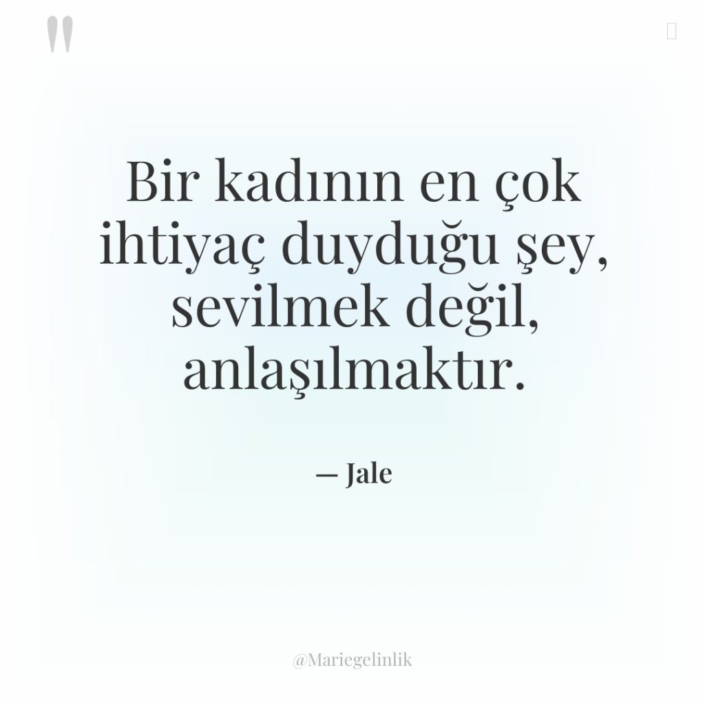 Bir kadının en çok ihtiyaç duyduğu şey, sevilmek değil, anlaşılmaktır.