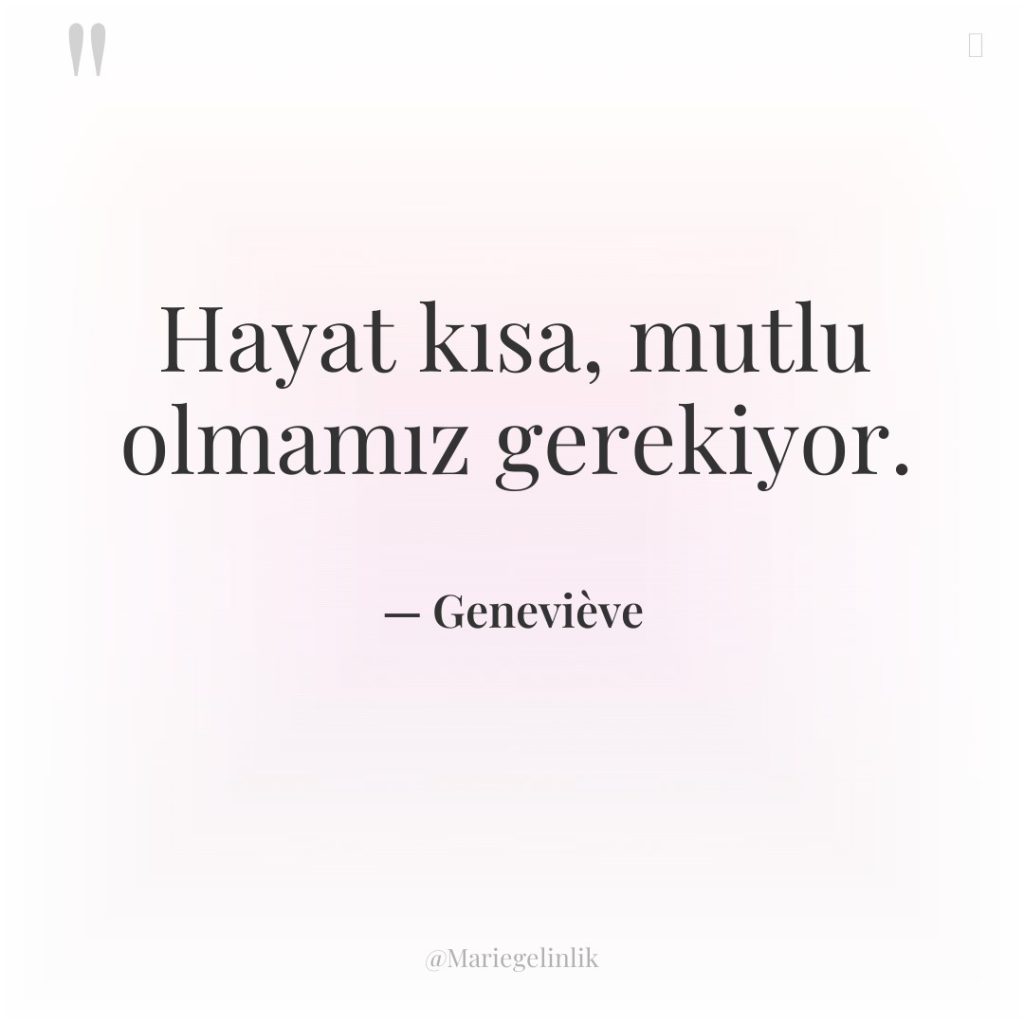 Hayat kısa, mutlu olmamız gerekiyor.