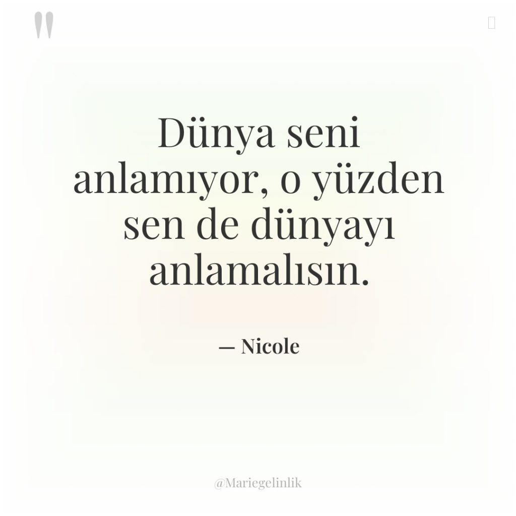 Dünya seni anlamıyor, o yüzden sen de dünyayı anlamalısın.