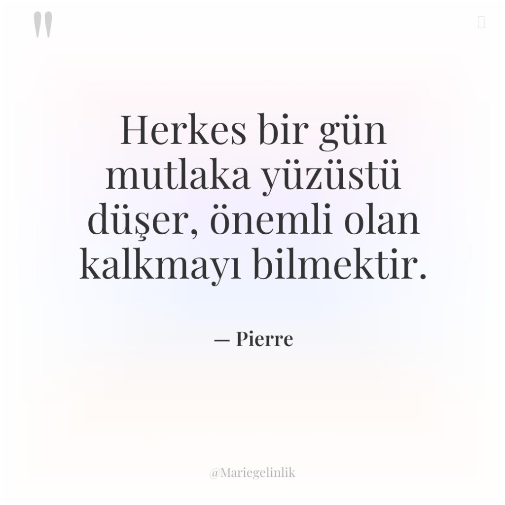 Herkes bir gün mutlaka yüzüstü düşer, önemli olan kalkmayı bilmektir.