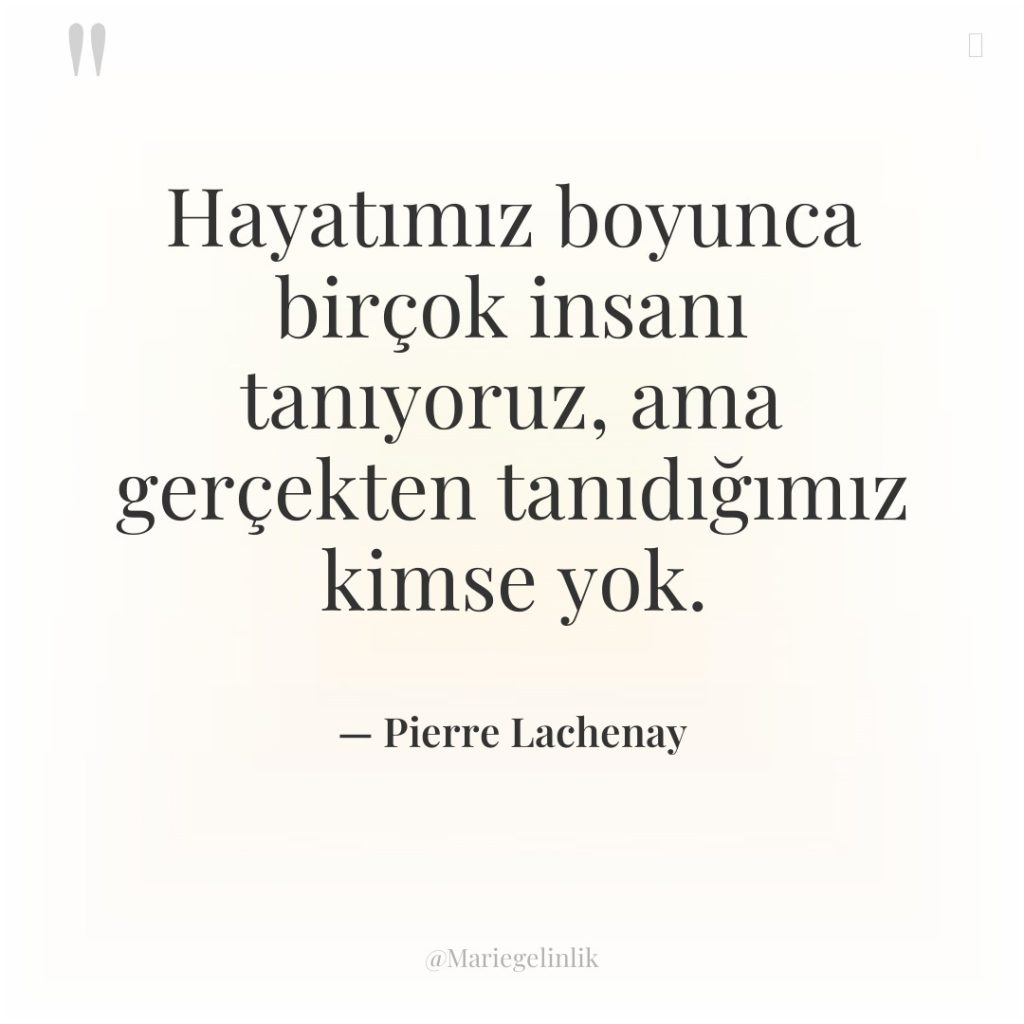 Hayatımız boyunca birçok insanı tanıyoruz, ama gerçekten tanıdığımız kimse yok.