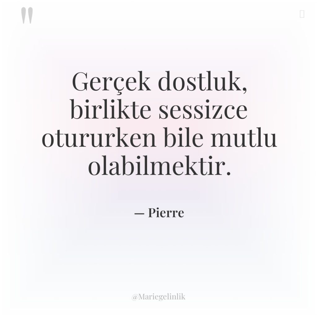 Gerçek dostluk, birlikte sessizce otururken bile mutlu olabilmektir.
