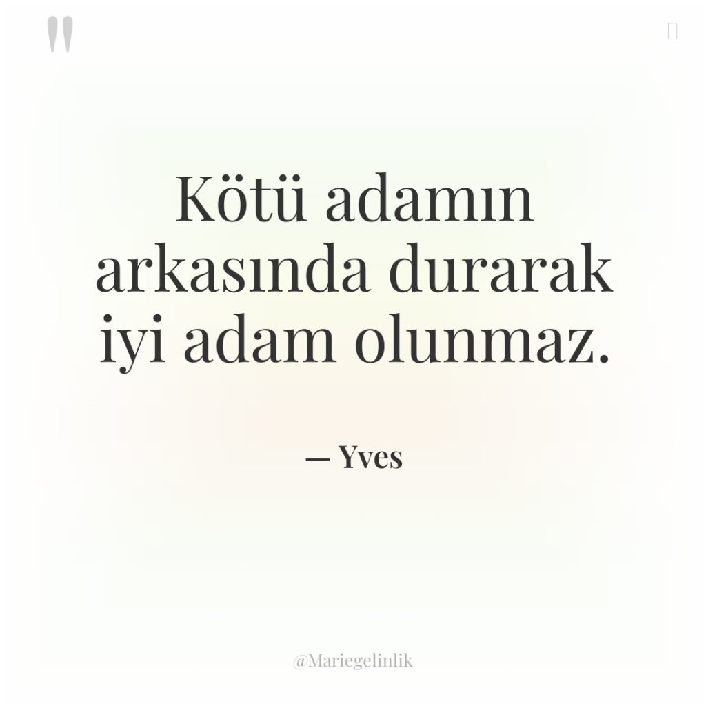 Kötü adamın arkasında durarak iyi adam olunmaz.