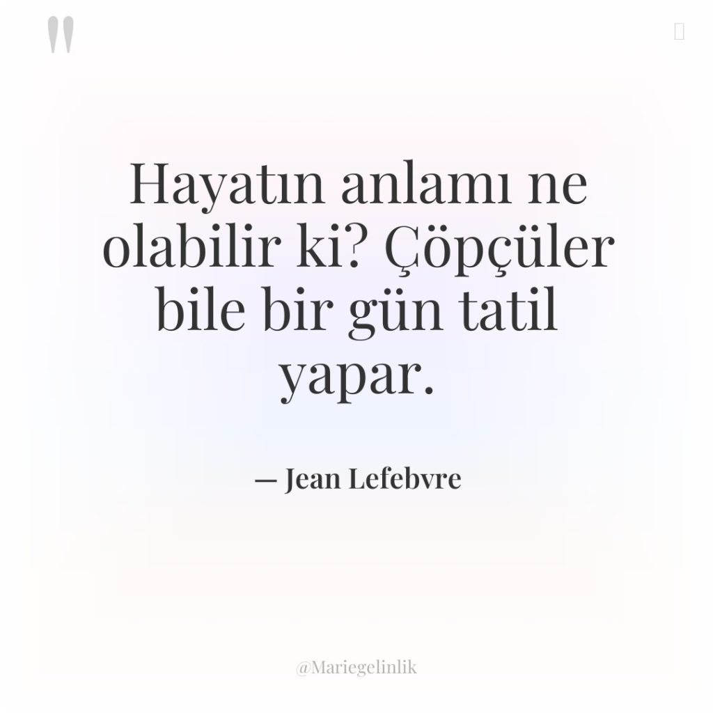 Hayatın anlamı ne olabilir ki? Çöpçüler bile bir gün tatil…