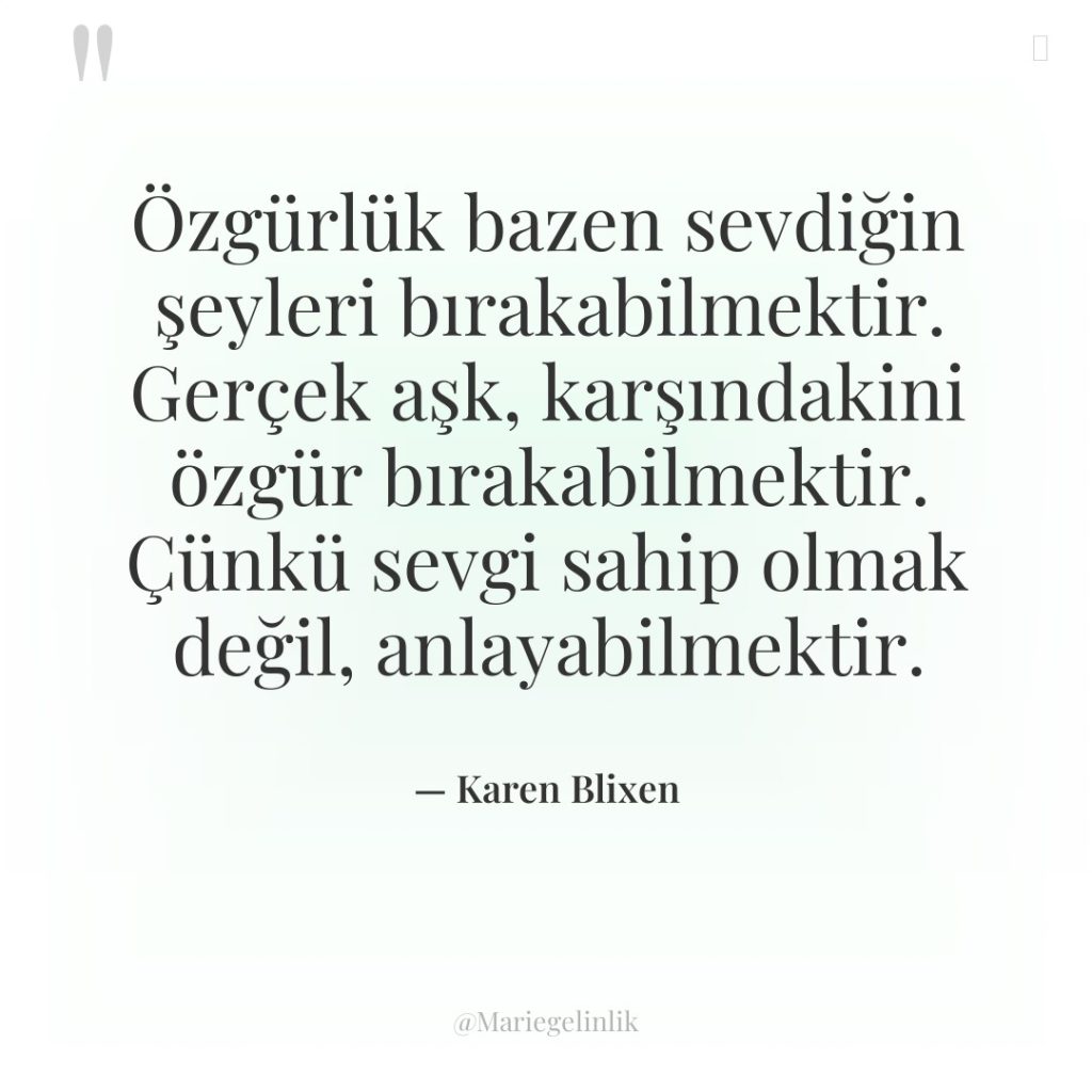 Özgürlük bazen sevdiğin şeyleri bırakabilmektir. Gerçek aşk, karşındakini özgür bırakabilmektir….