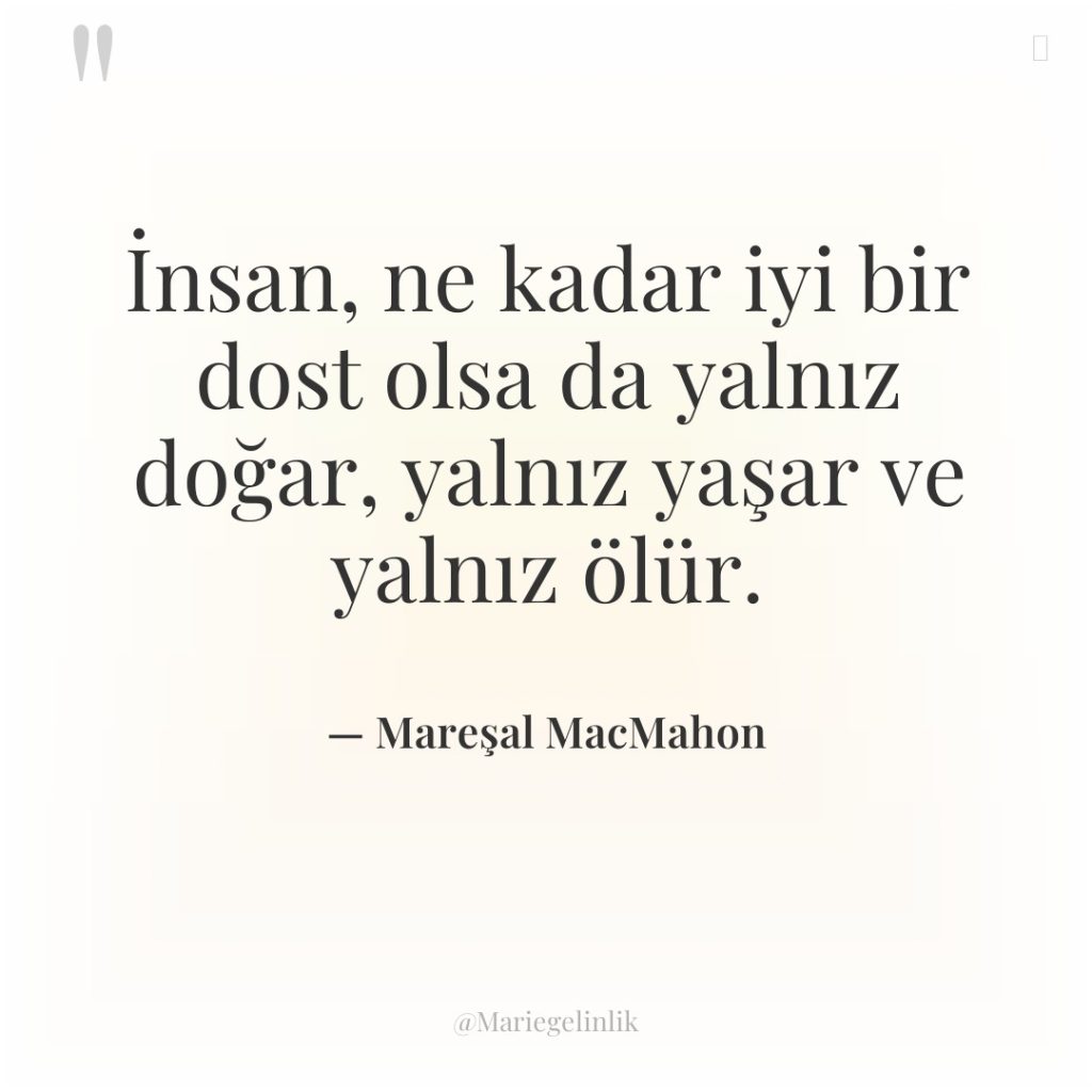 İnsan, ne kadar iyi bir dost olsa da yalnız doğar,…