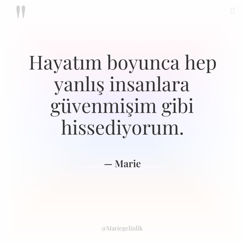 Hayatım boyunca hep yanlış insanlara güvenmişim gibi hissediyorum.