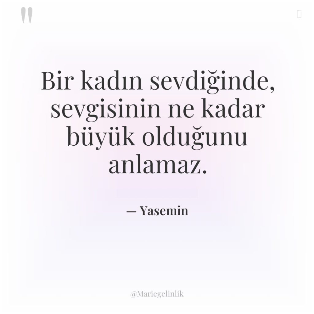 Bir kadın sevdiğinde, sevgisinin ne kadar büyük olduğunu anlamaz.