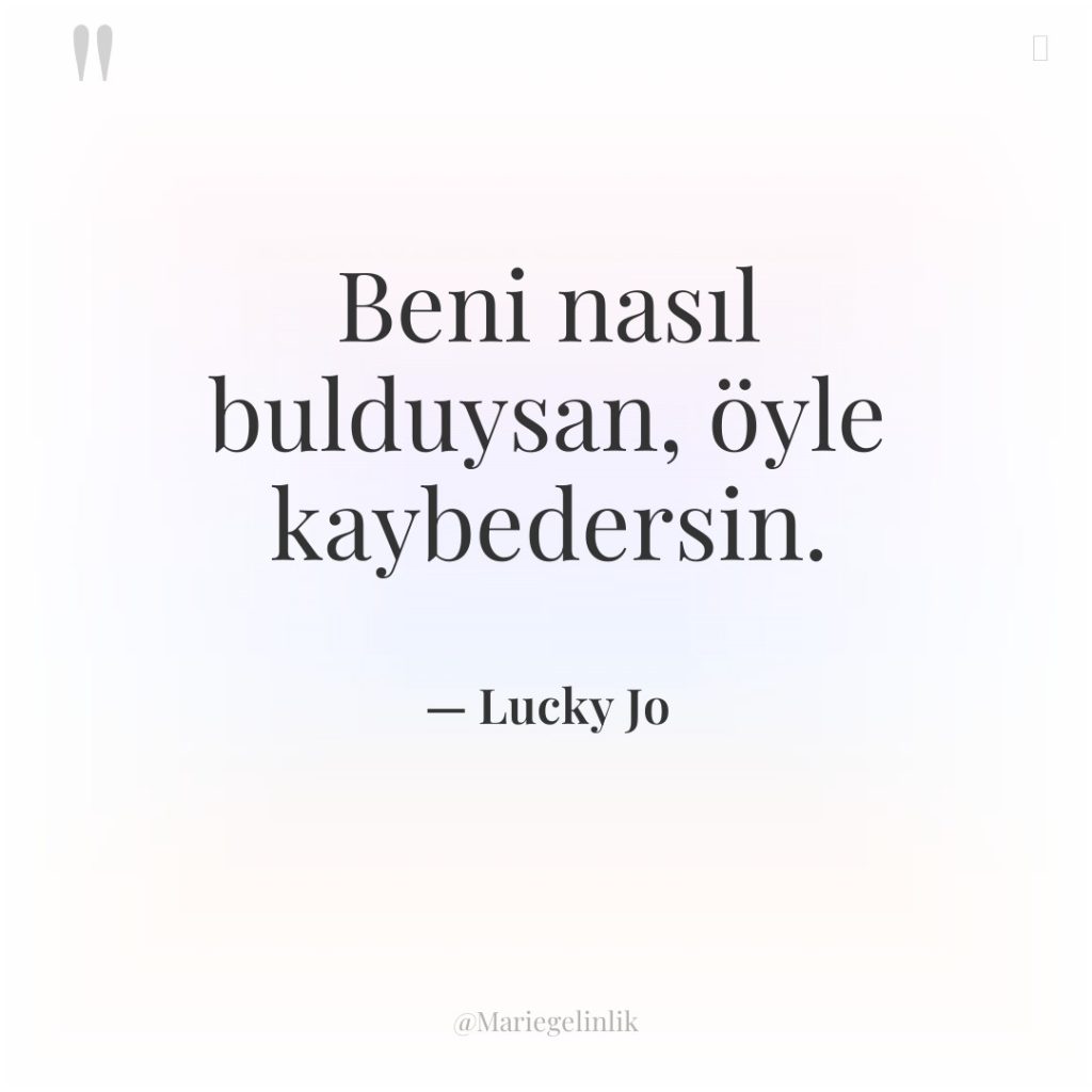 Beni nasıl bulduysan, öyle kaybedersin.