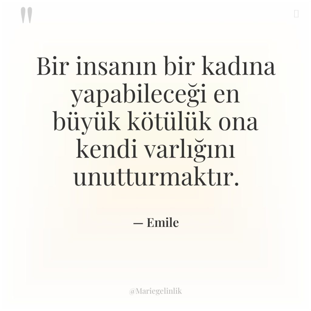 Bir insanın bir kadına yapabileceği en büyük kötülük ona kendi…