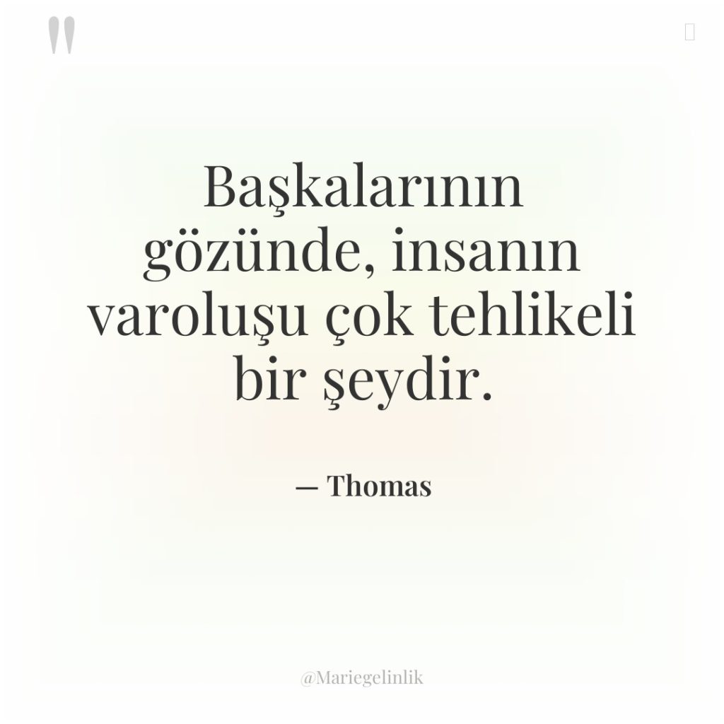 Başkalarının gözünde, insanın varoluşu çok tehlikeli bir şeydir.