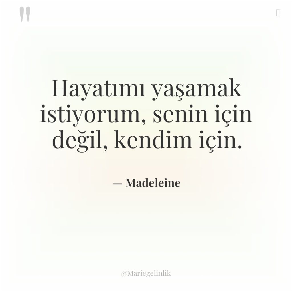 Hayatımı yaşamak istiyorum, senin için değil, kendim için.