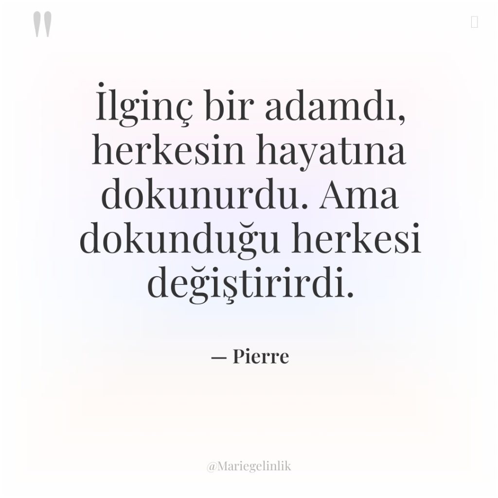 İlginç bir adamdı, herkesin hayatına dokunurdu. Ama dokunduğu herkesi değiştirirdi.
