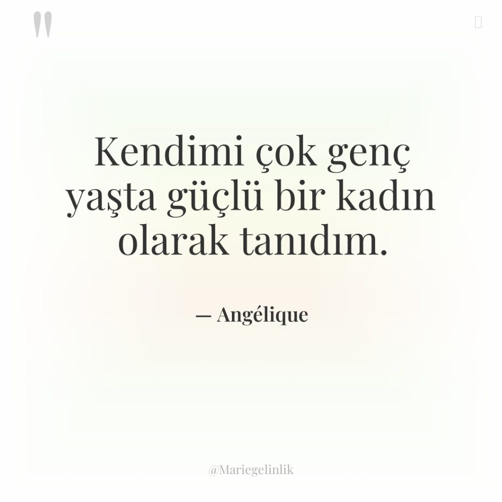 Kendimi çok genç yaşta güçlü bir kadın olarak tanıdım.