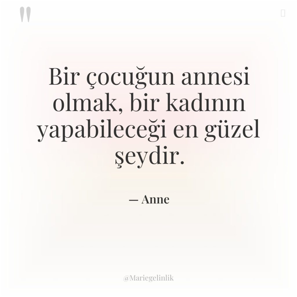 Bir çocuğun annesi olmak, bir kadının yapabileceği en güzel şeydir.
