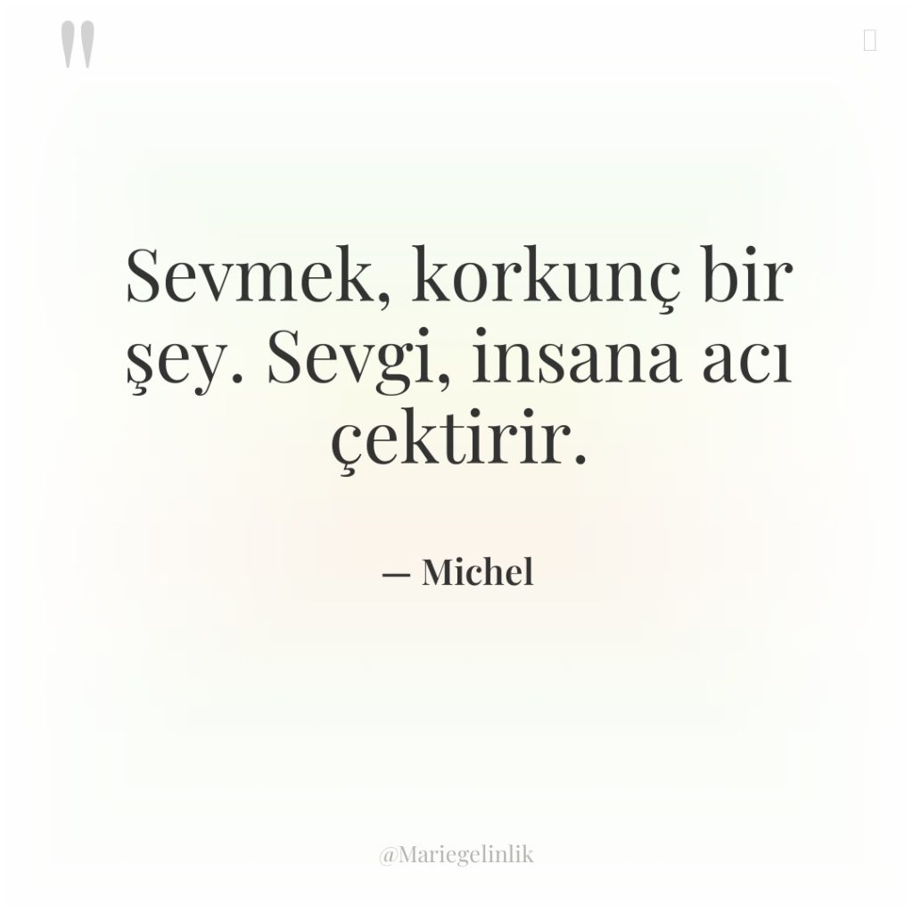 Sevmek, korkunç bir şey. Sevgi, insana acı çektirir.