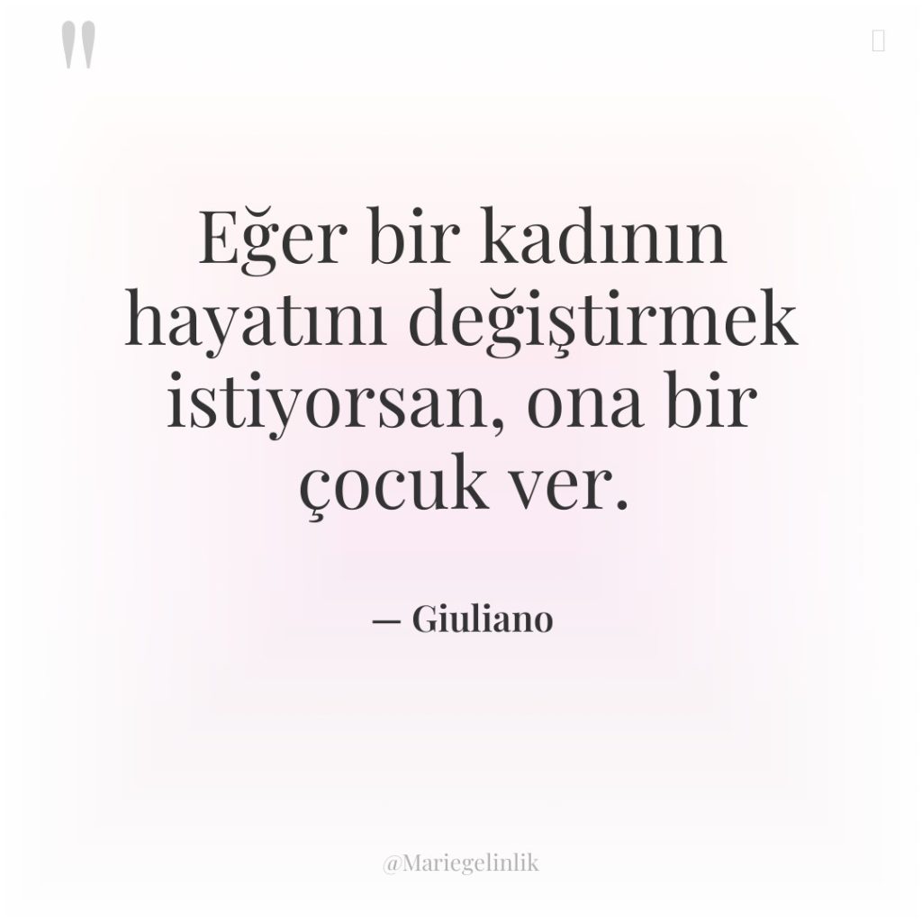 Eğer bir kadının hayatını değiştirmek istiyorsan, ona bir çocuk ver.