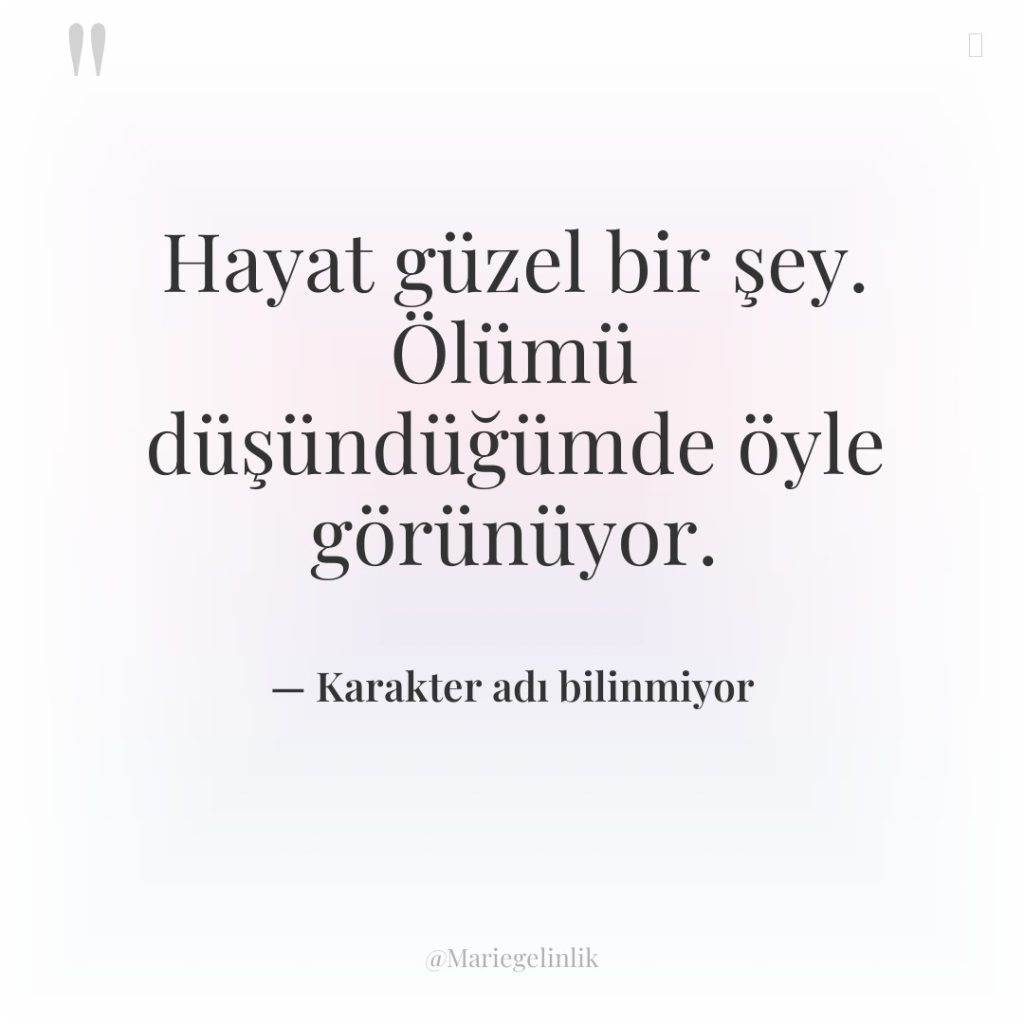 Hayat güzel bir şey. Ölümü düşündüğümde öyle görünüyor.