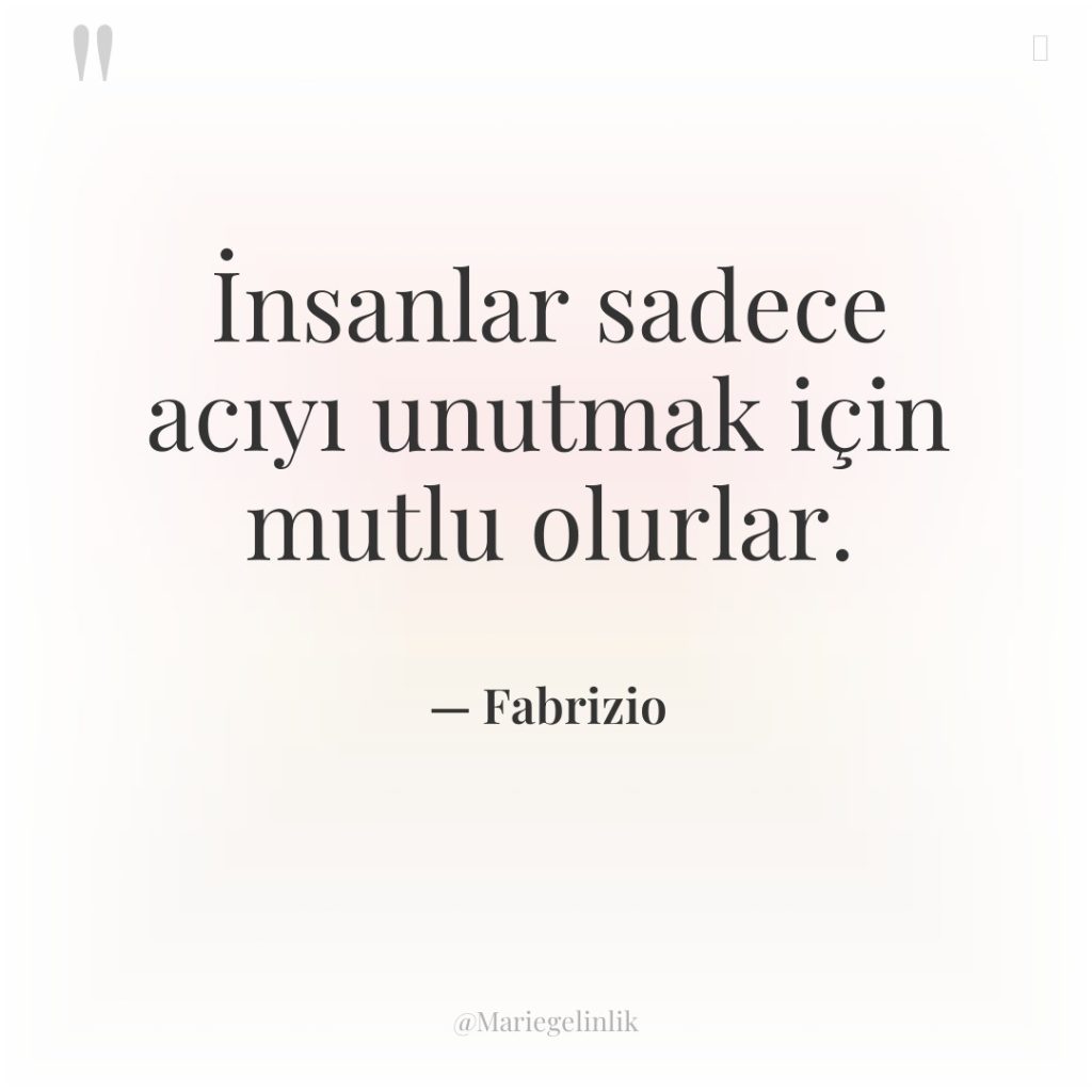 İnsanlar sadece acıyı unutmak için mutlu olurlar.