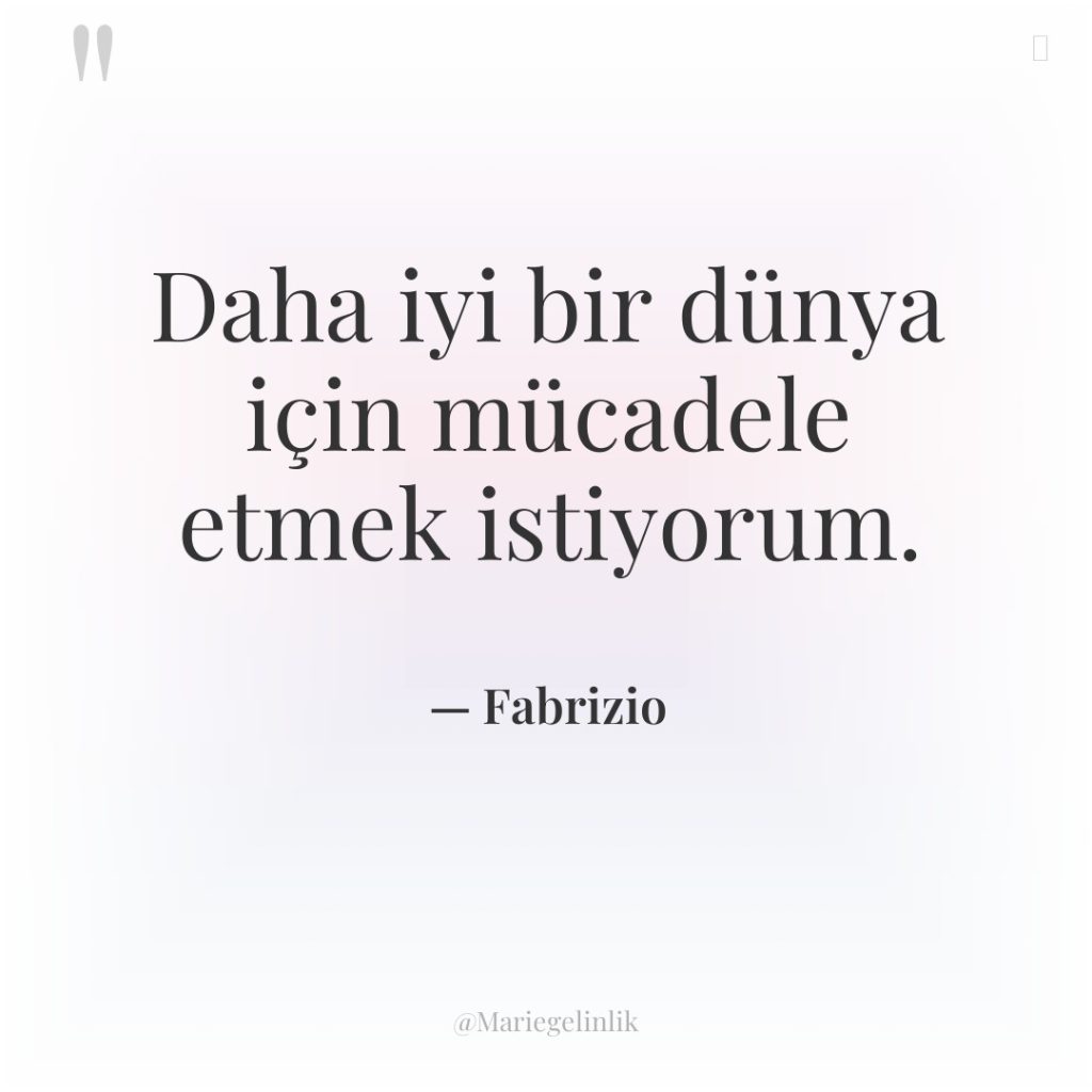 Daha iyi bir dünya için mücadele etmek istiyorum.