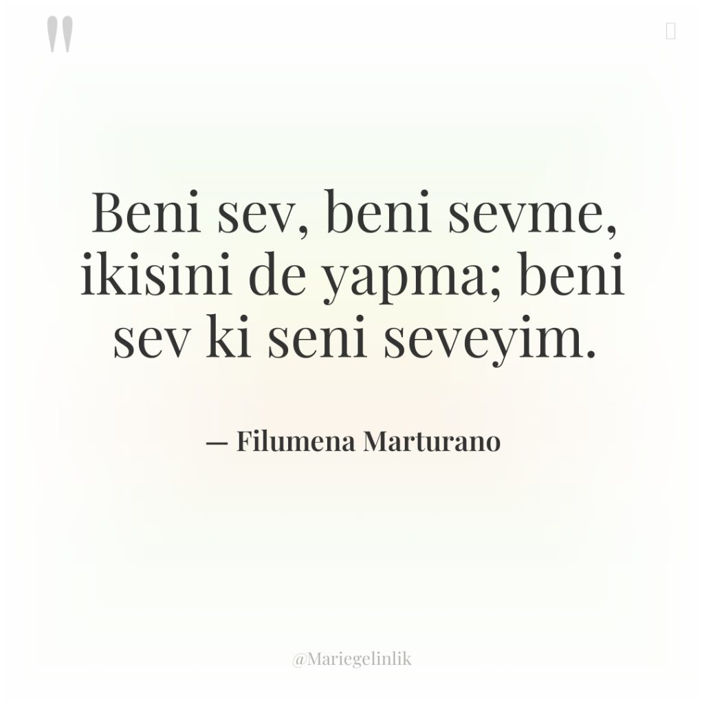 Beni sev, beni sevme, ikisini de yapma; beni sev ki…