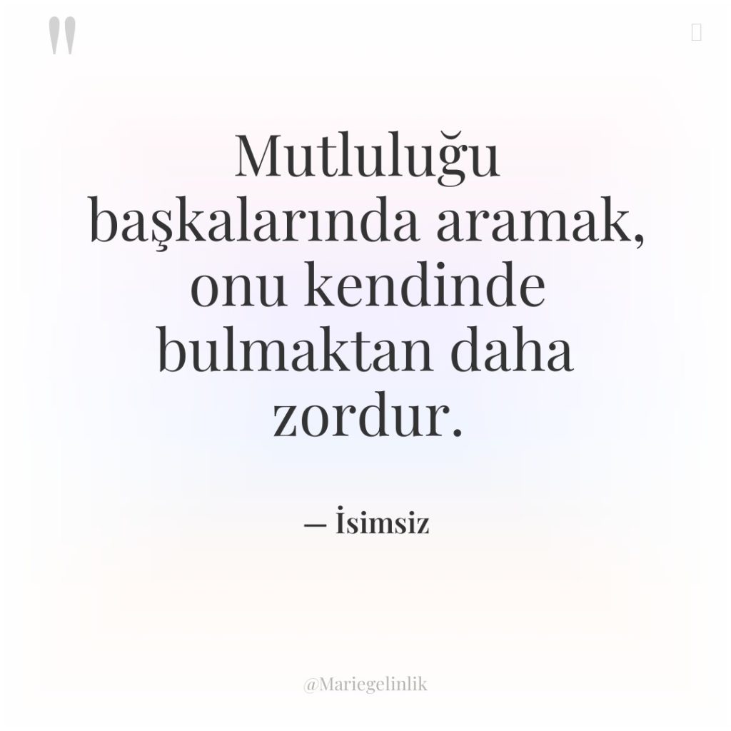 Mutluluğu başkalarında aramak, onu kendinde bulmaktan daha zordur.