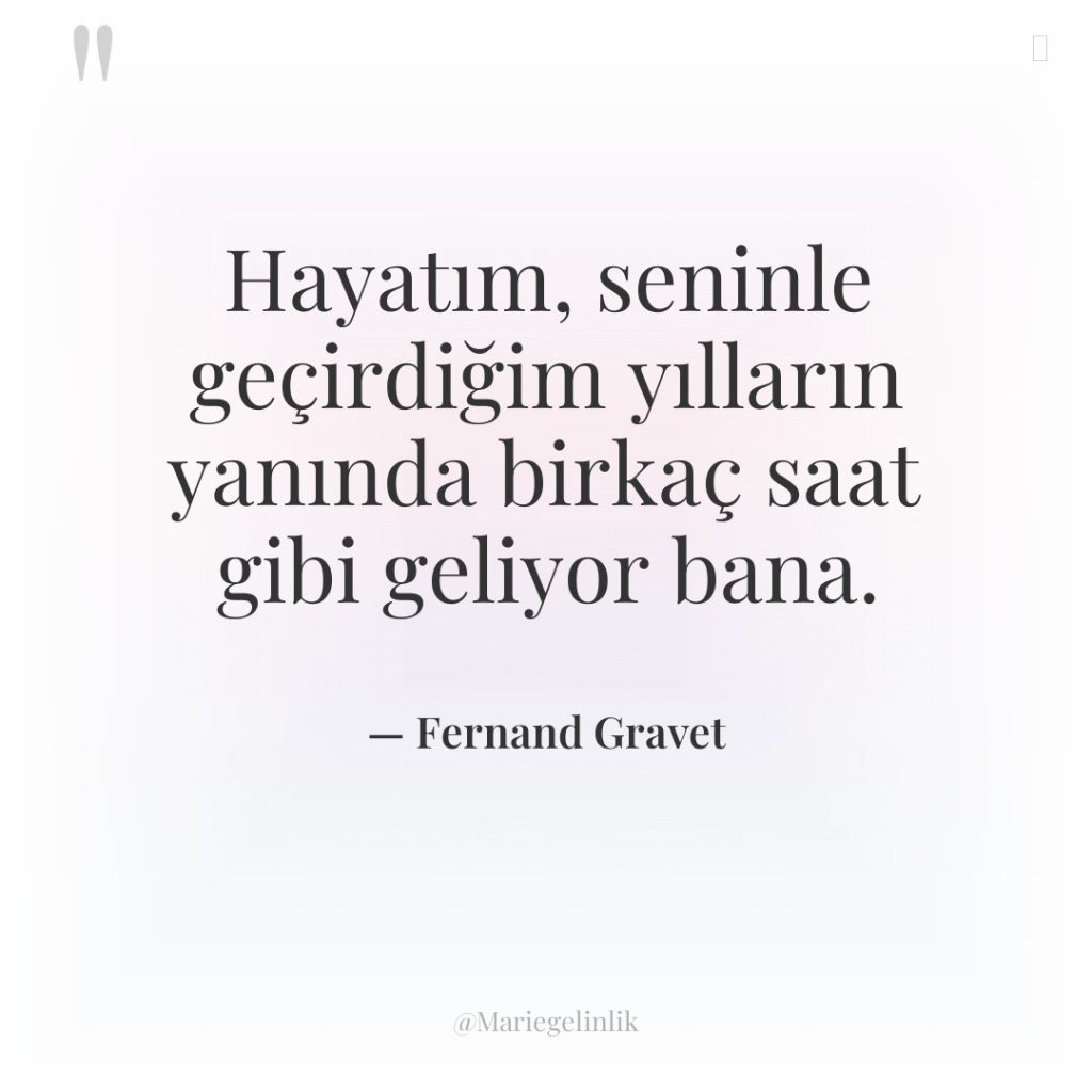 Hayatım, seninle geçirdiğim yılların yanında birkaç saat gibi geliyor bana.