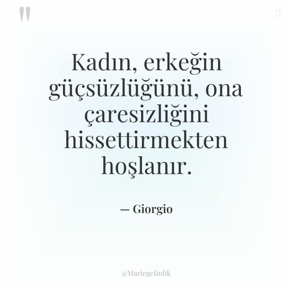 Kadın, erkeğin güçsüzlüğünü, ona çaresizliğini hissettirmekten hoşlanır.