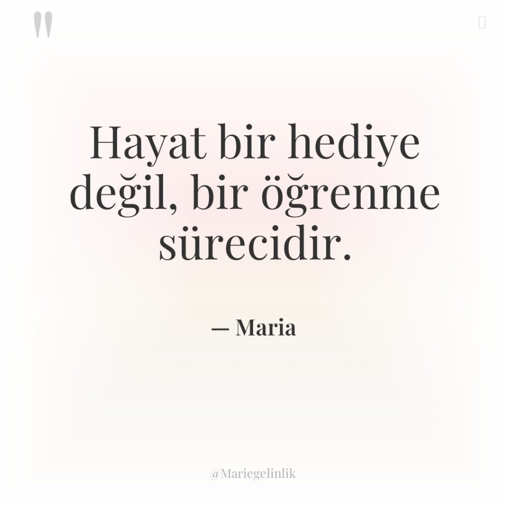 Hayat bir hediye değil, bir öğrenme sürecidir.