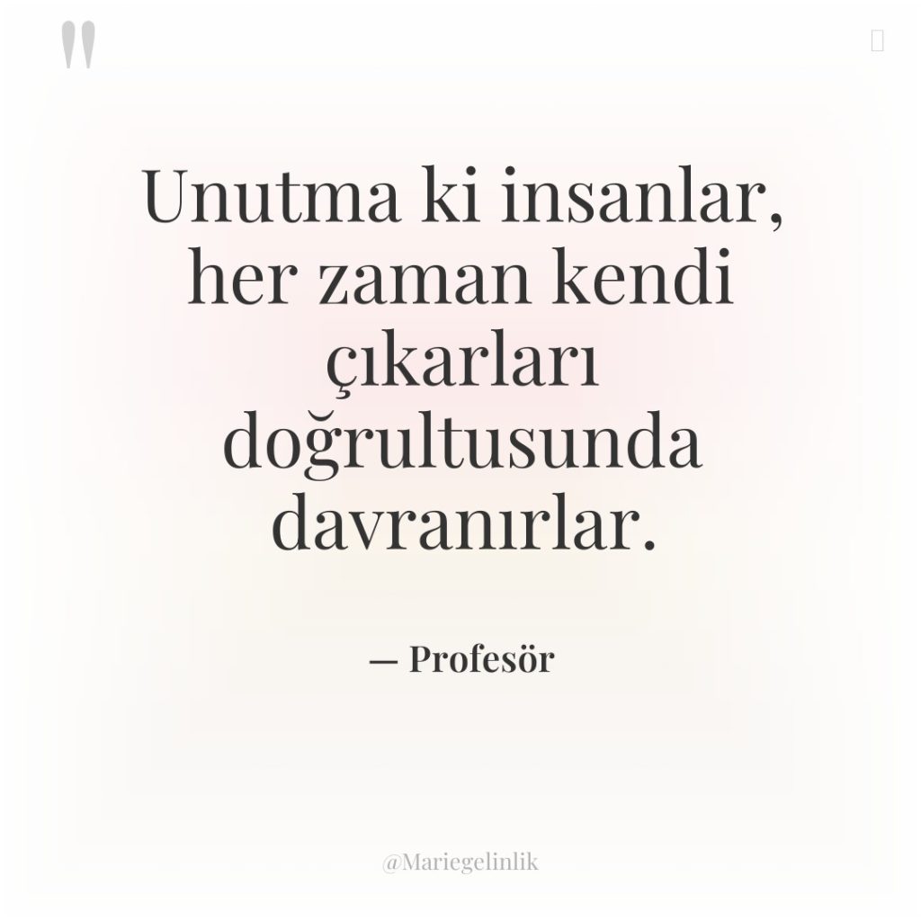 Unutma ki insanlar, her zaman kendi çıkarları doğrultusunda davranırlar.