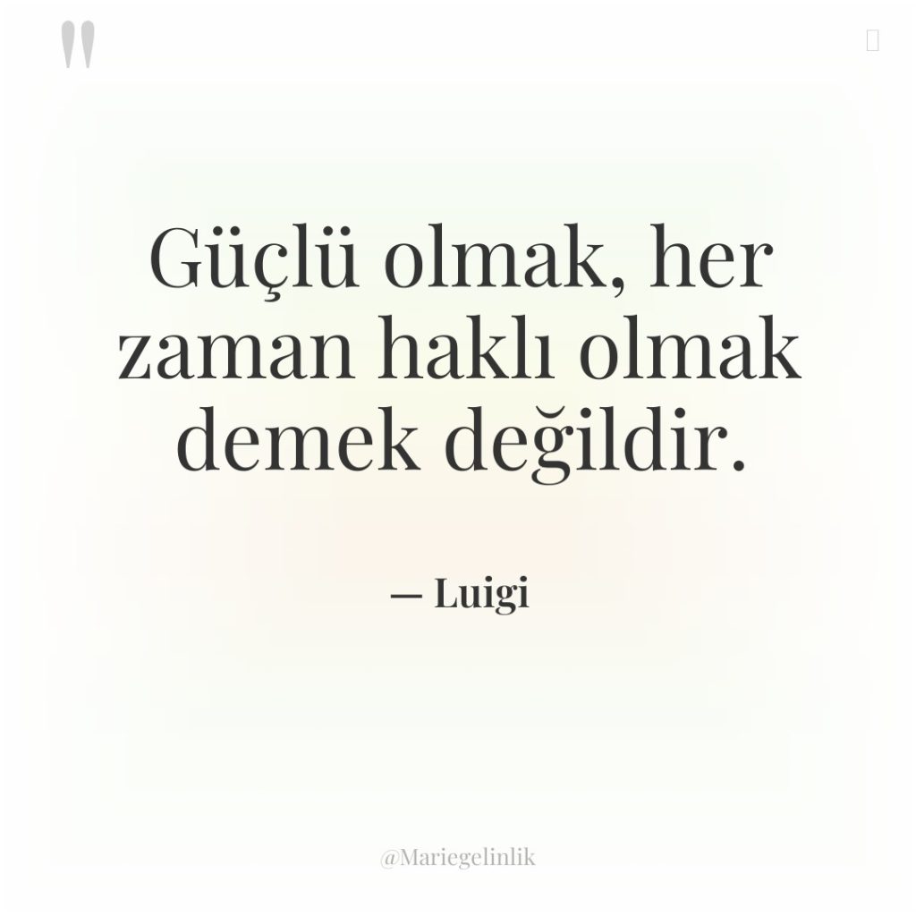 Güçlü olmak, her zaman haklı olmak demek değildir.