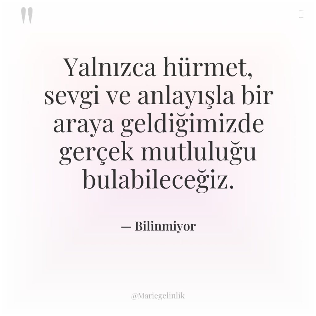 Yalnızca hürmet, sevgi ve anlayışla bir araya geldiğimizde gerçek mutluluğu…