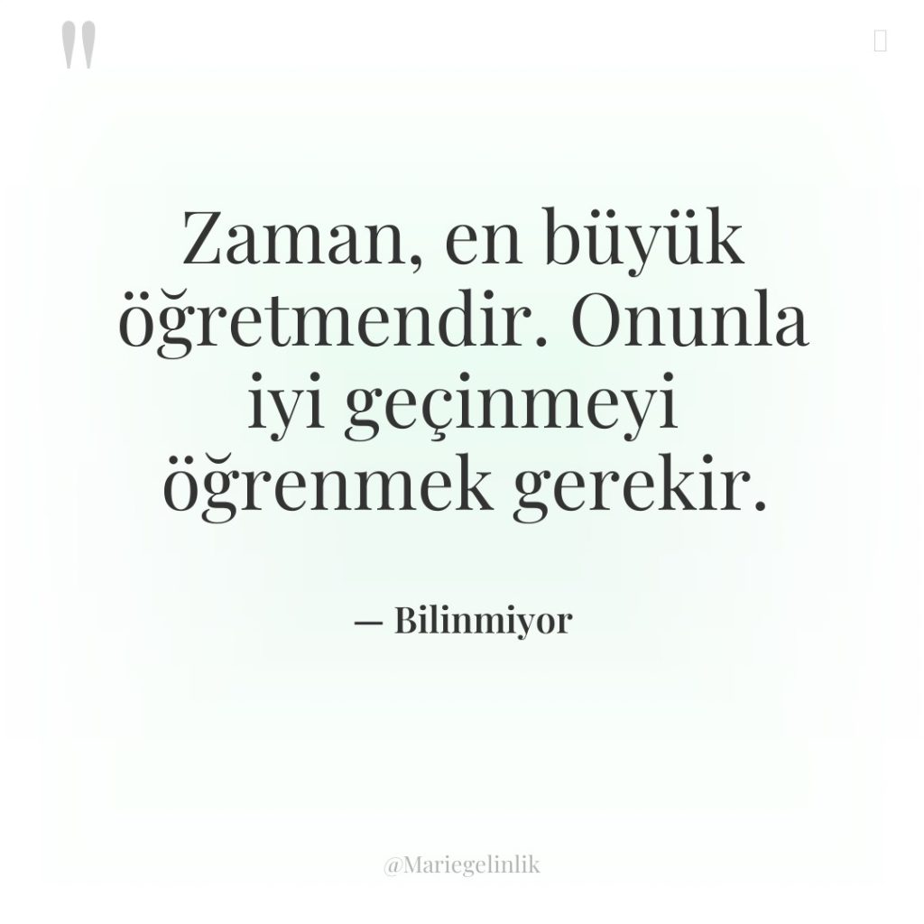 Zaman, en büyük öğretmendir. Onunla iyi geçinmeyi öğrenmek gerekir.