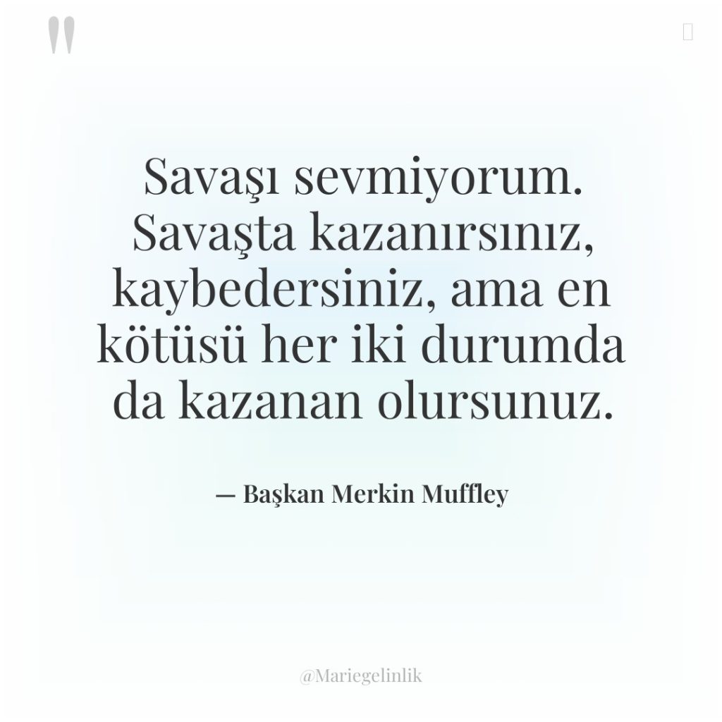 Savaşı sevmiyorum. Savaşta kazanırsınız, kaybedersiniz, ama en kötüsü her iki…