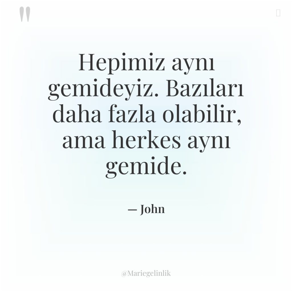 Hepimiz aynı gemideyiz. Bazıları daha fazla olabilir, ama herkes aynı…